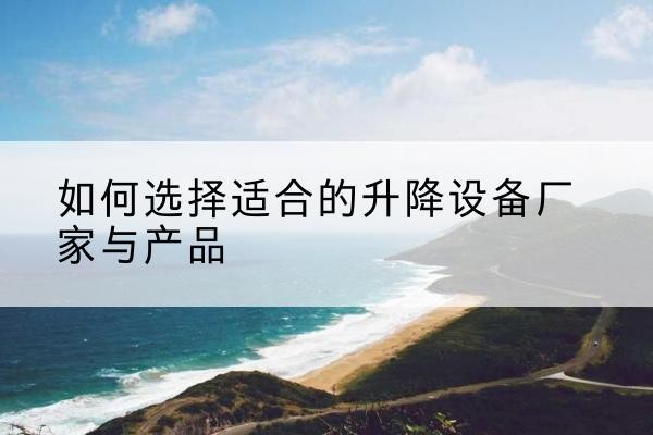 回民电动升降平台厂家-如何选择适合的升降设备厂家与产品