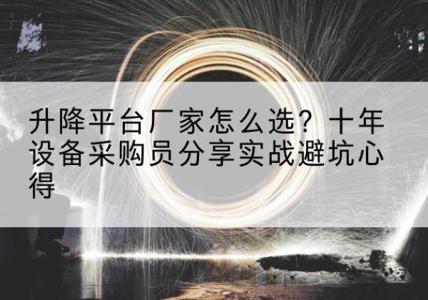 回民升降平台厂家-怎么选？十年设备采购员分享实战避坑心得