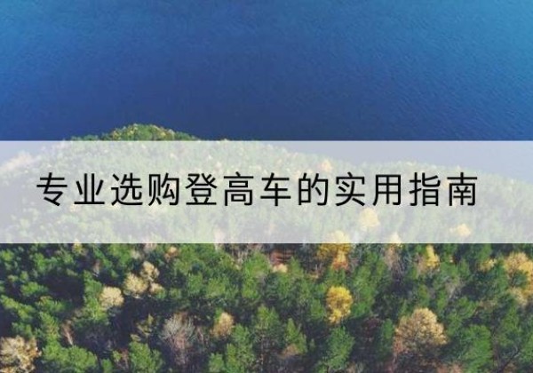 回民电动登高车厂家推荐-专业选购登高车的实用指南