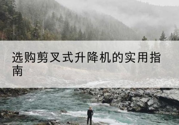 回民剪叉式升降机怎么选-选购剪叉式升降机的实用指南